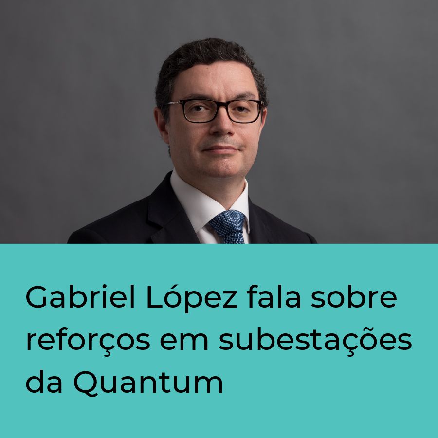 Gabriel López fala sobre reforços em subestações da Quantum